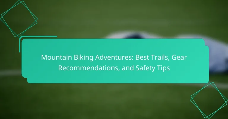 Mountain Biking Adventures: Best Trails, Gear Recommendations, and Safety Tips