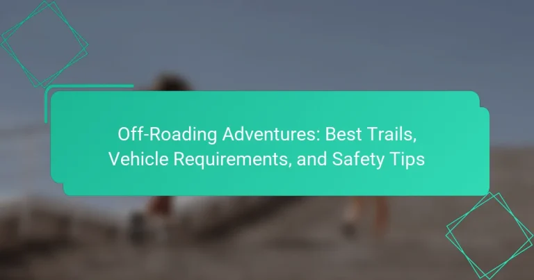 Off-Roading Adventures: Best Trails, Vehicle Requirements, and Safety Tips