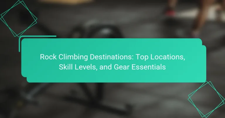 Rock Climbing Destinations: Top Locations, Skill Levels, and Gear Essentials