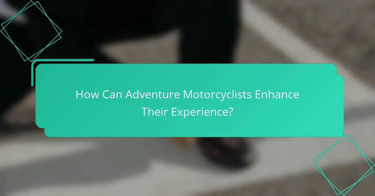 How Can Adventure Motorcyclists Enhance Their Experience?