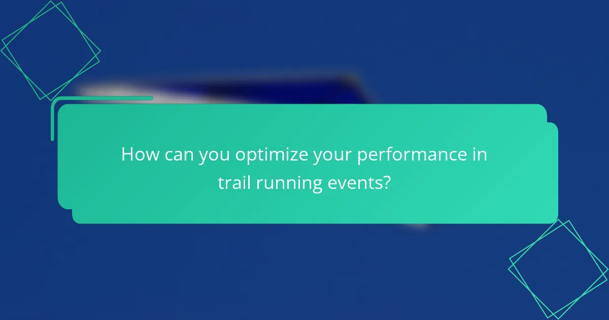 How can you optimize your performance in trail running events?