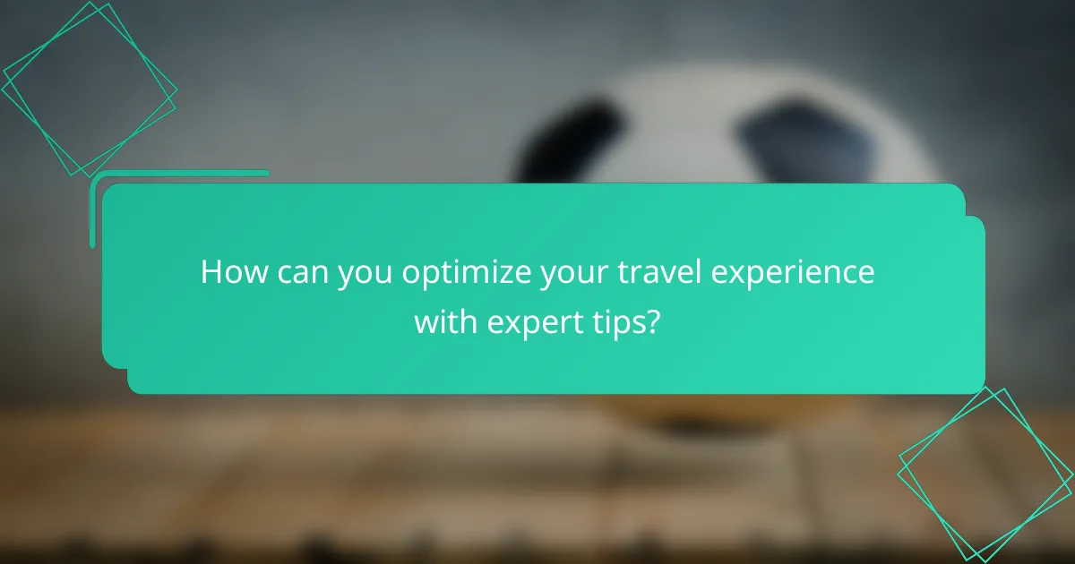 How can you optimize your travel experience with expert tips?
