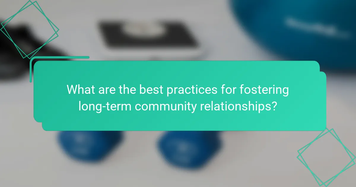 What are the best practices for fostering long-term community relationships?