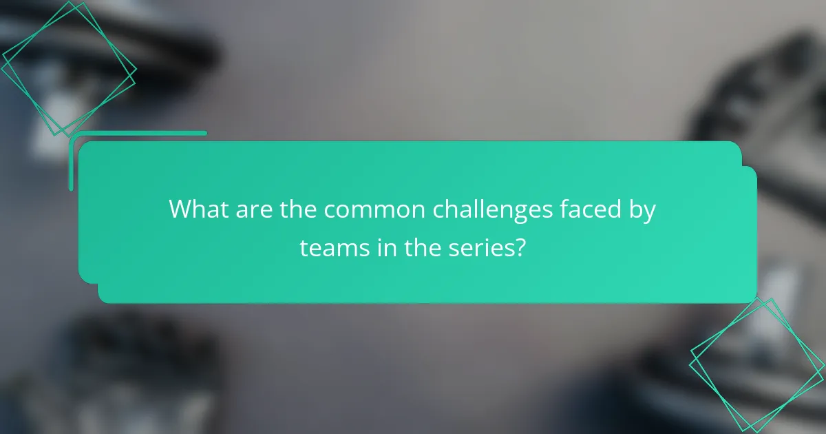 What are the common challenges faced by teams in the series?