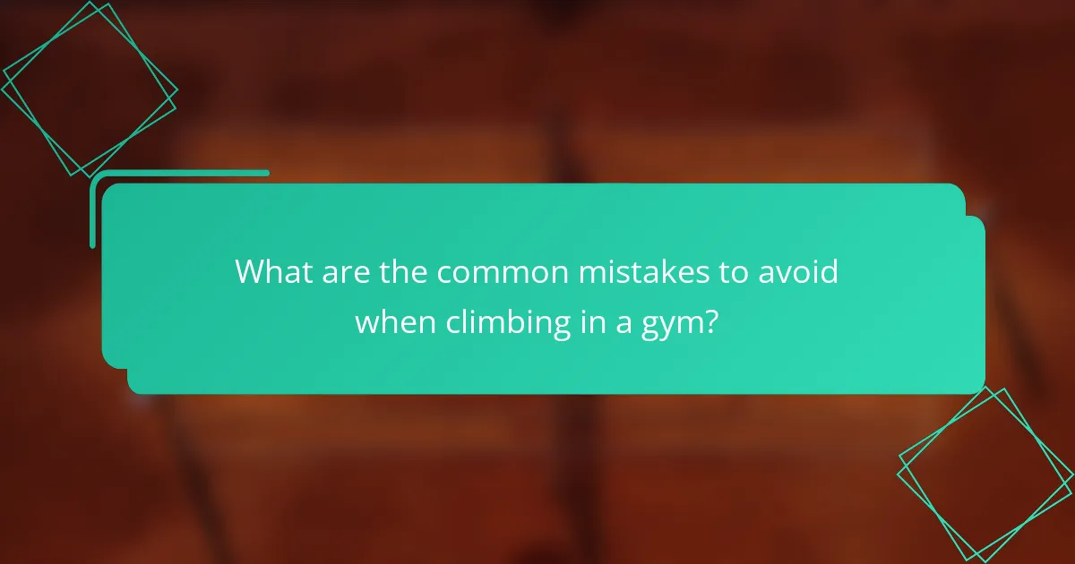 What are the common mistakes to avoid when climbing in a gym?