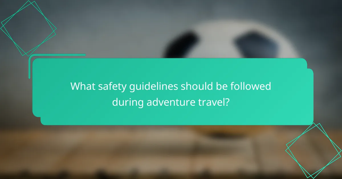 What safety guidelines should be followed during adventure travel?