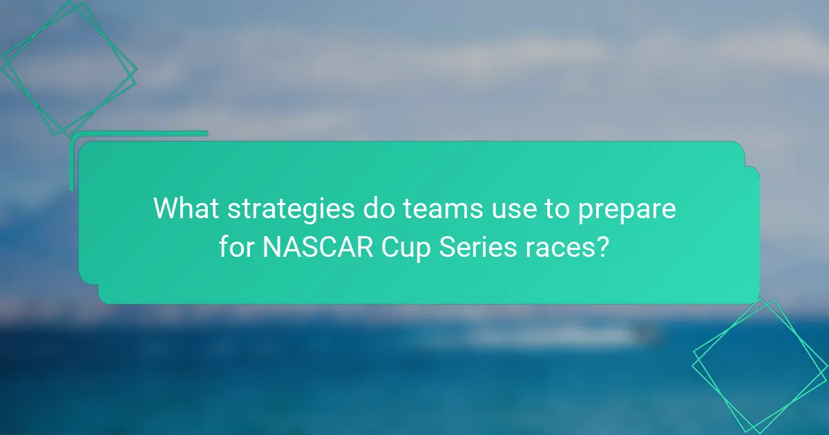 What strategies do teams use to prepare for NASCAR Cup Series races?