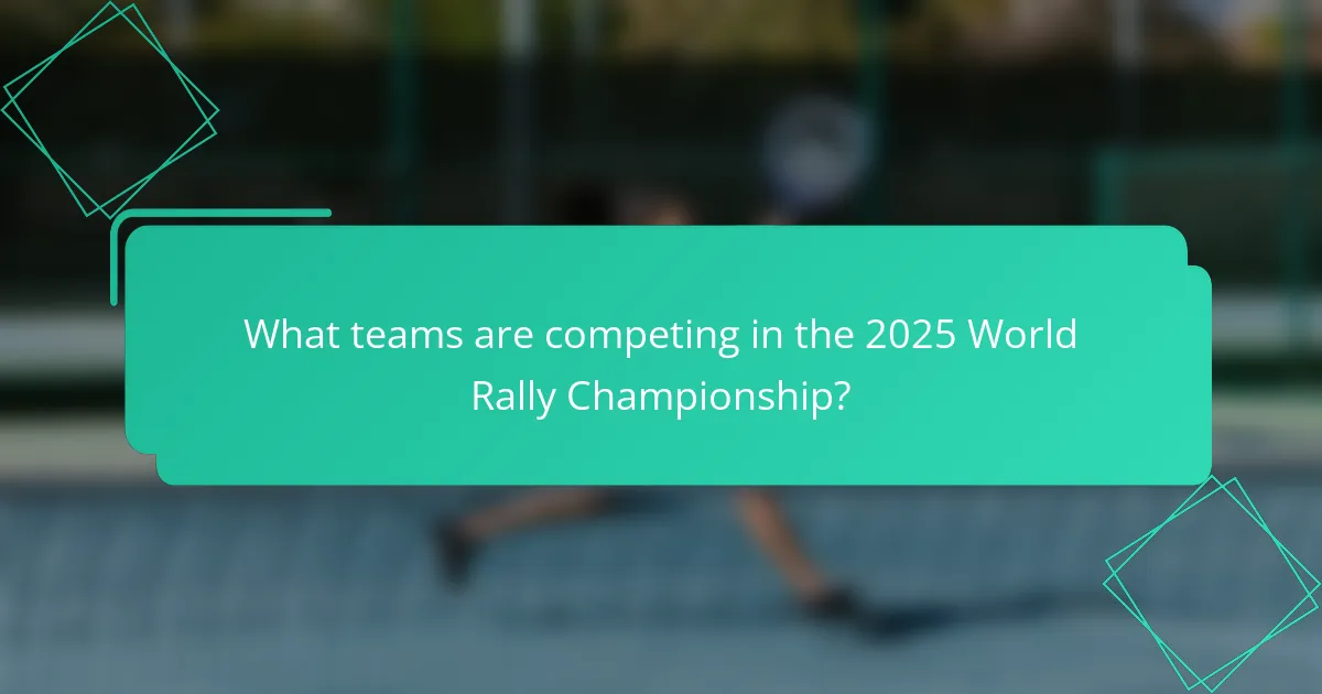 What teams are competing in the 2025 World Rally Championship?