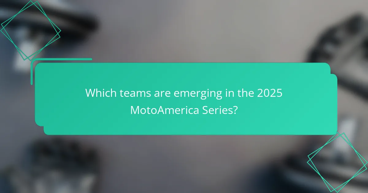 Which teams are emerging in the 2025 MotoAmerica Series?